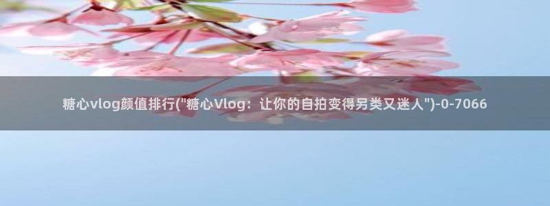 糖心lvog最新：糖心vlog颜值排行(\