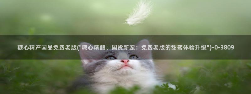 糖心vlgo产精品：糖心精产国品免费老版(\